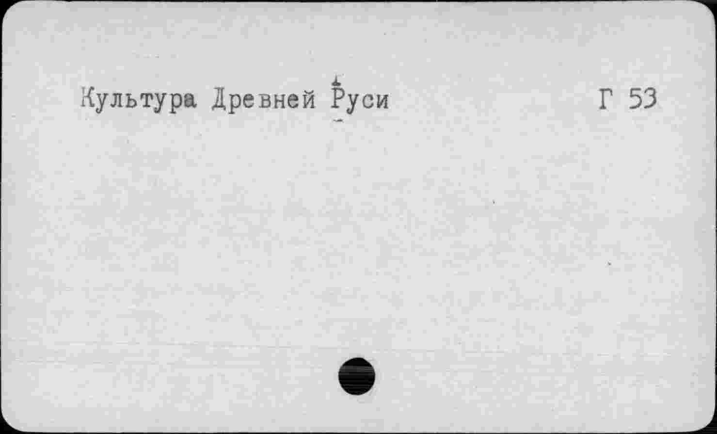 ﻿Культура Древней Руси
Г 53